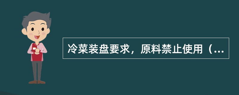 冷菜装盘要求，原料禁止使用（）的液体浸泡保鲜。