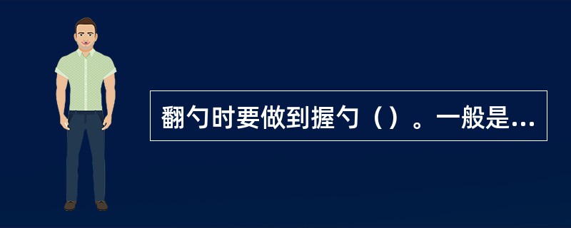 翻勺时要做到握勺（）。一般是以左手握勺，手心转右向上，贴住勺柄，拇指放在勺柄上面，然后握住勺柄，握力要适中，不要过分用力，以握住、握牢、握稳为准。