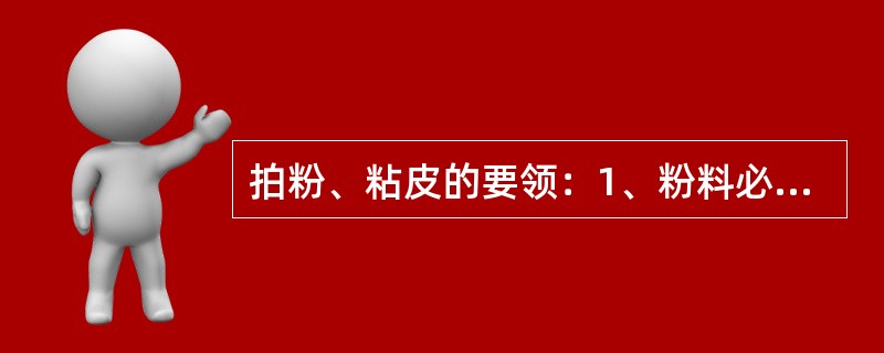 拍粉、粘皮的要领：1、粉料必须干燥。2、一定要将粉料按实。3、拍粉后的原料宜长时间放置。（）