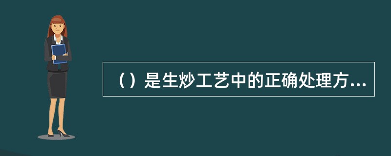 （）是生炒工艺中的正确处理方法。