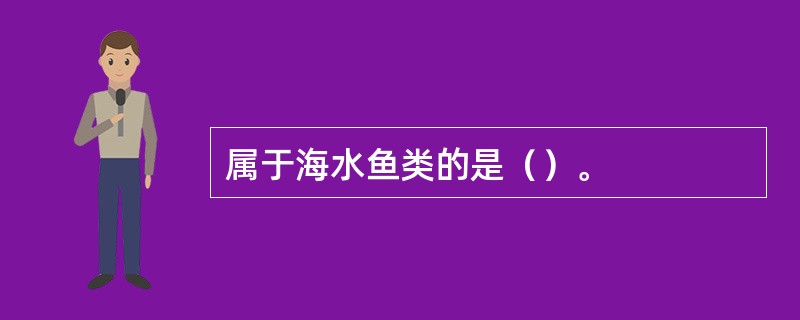 属于海水鱼类的是（）。