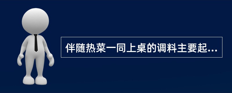 伴随热菜一同上桌的调料主要起基础调味和定型调味的作用。（）