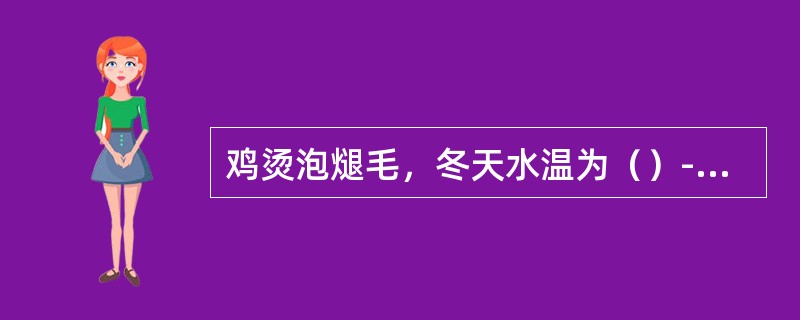 鸡烫泡煺毛，冬天水温为（）-80℃。