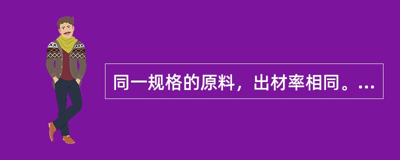 同一规格的原料，出材率相同。（）