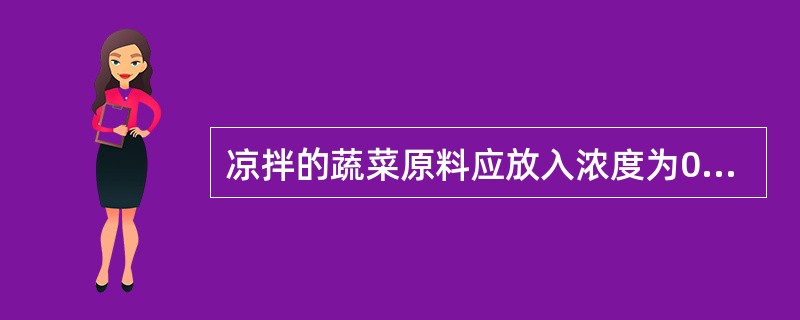 凉拌的蔬菜原料应放入浓度为0.3%的（）中浸泡5分钟，然后用清水洗涤干净。