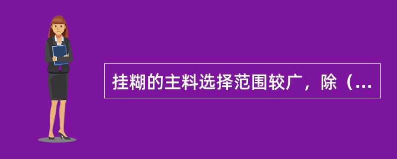 挂糊的主料选择范围较广，除（）以外，还可选择蔬菜、水果等原料。在料形上除可选择切割成小形的原料以外，也可选用形体较大或整只的动物原料。