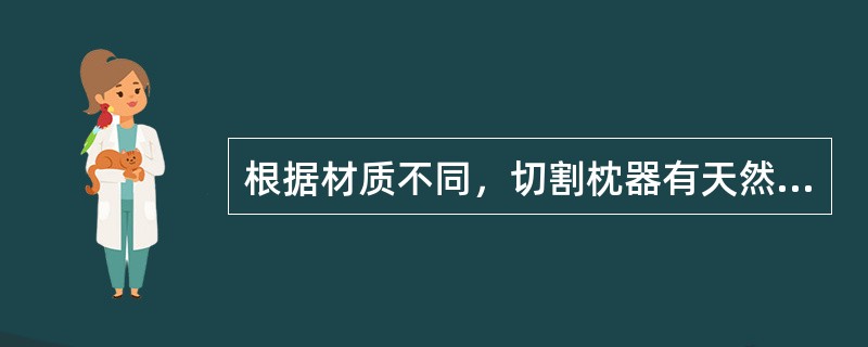 根据材质不同，切割枕器有天然木质、塑料和木质、塑料复合品种。（）