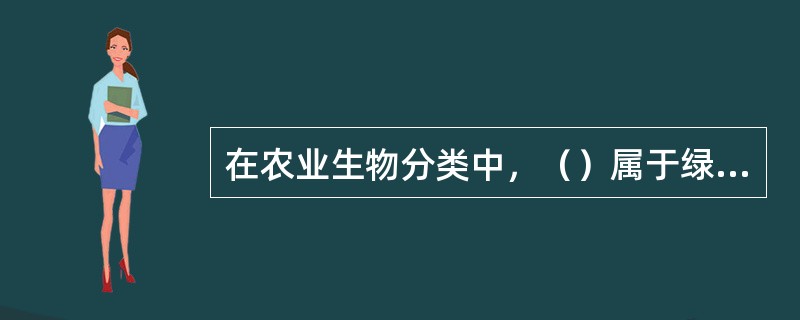 在农业生物分类中，（）属于绿叶蔬菜。
