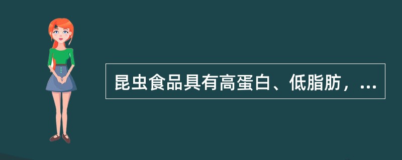 昆虫食品具有高蛋白、低脂肪，并含有多种维生素和矿物质的特点。（）