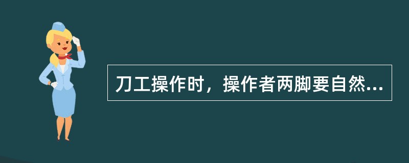 刀工操作时，操作者两脚要自然分立站稳，上身要（）。