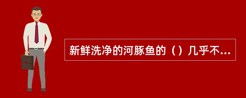 新鲜洗净的河豚鱼的（）几乎不含毒素。