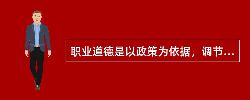 职业道德是以政策为依据，调节人们之间和个人与社会之间关系的行为规范。（）