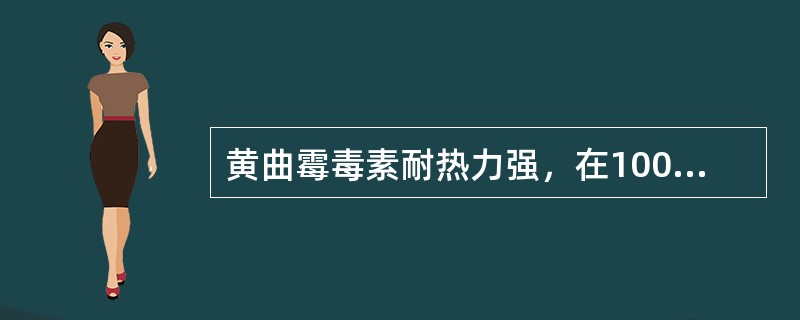 黄曲霉毒素耐热力强，在100℃以上的高温下加压才有可能被破坏。（）