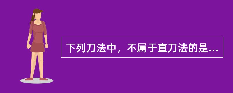 下列刀法中，不属于直刀法的是（）。