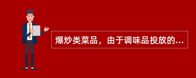 爆炒类菜品，由于调味品投放的顺序是同时的，所以品尝时先感觉咸味后感觉甜味，行业中所谓“咸上口，甜收口”。（）