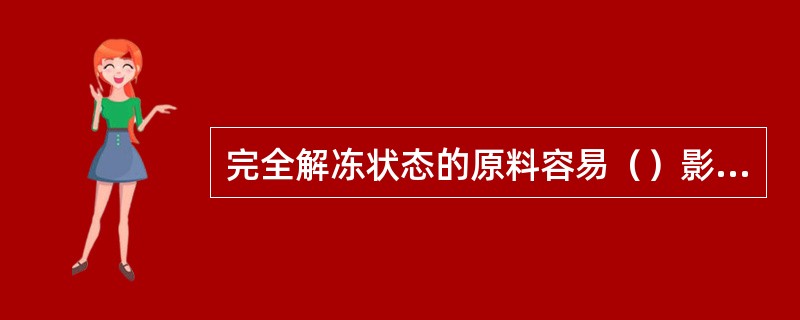 完全解冻状态的原料容易（）影响而使肉质恶化。