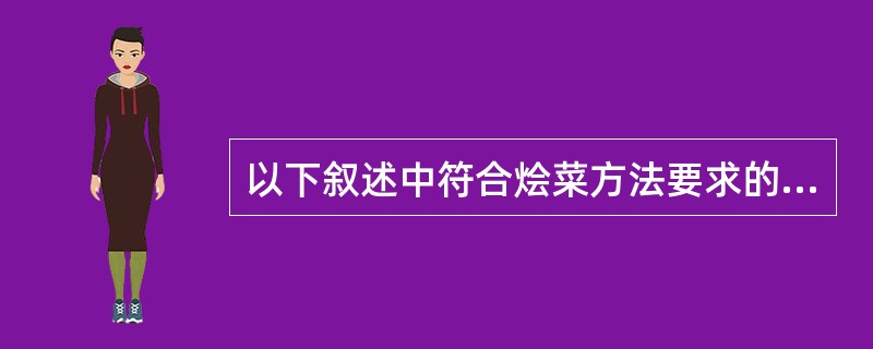 以下叙述中符合烩菜方法要求的是（）。