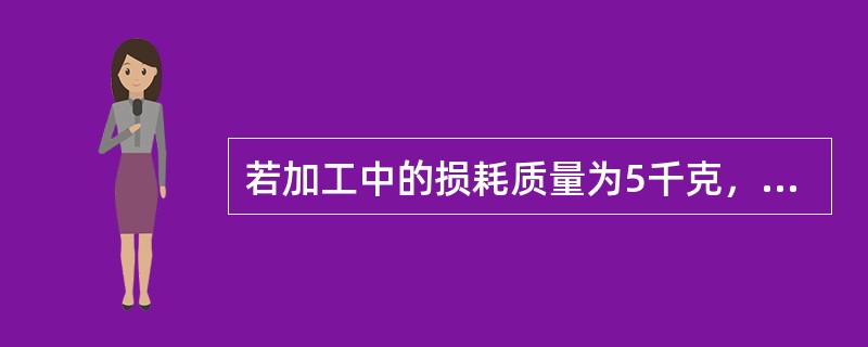 若加工中的损耗质量为5千克，加工前的毛料重量为8千克，则损耗率为60%。（）