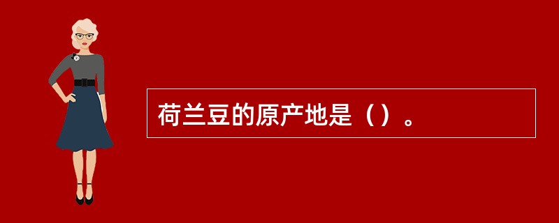 荷兰豆的原产地是（）。
