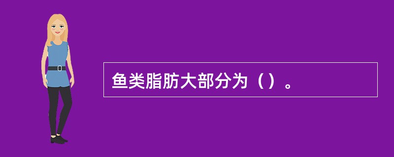 鱼类脂肪大部分为（）。