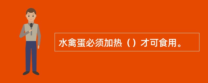 水禽蛋必须加热（）才可食用。