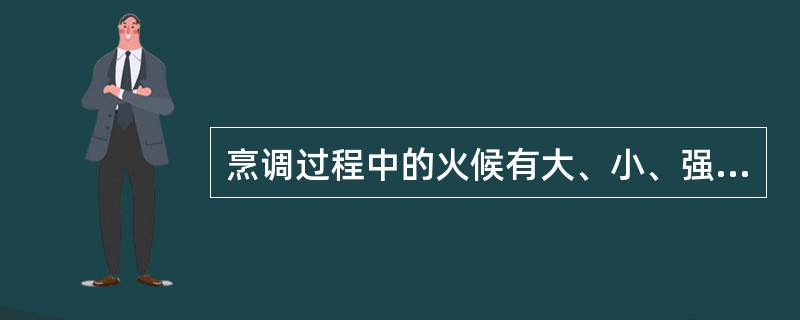 烹调过程中的火候有大、小、强、弱之分。（）