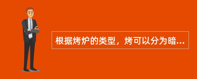 根据烤炉的类型，烤可以分为暗炉烤、明炉烤和烤箱烤。（）