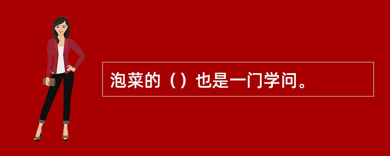 泡菜的（）也是一门学问。