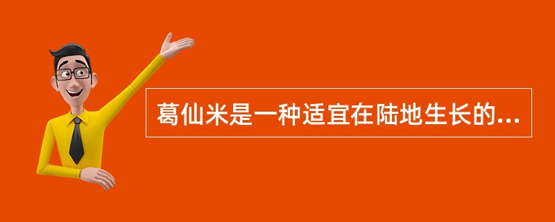 葛仙米是一种适宜在陆地生长的谷物种子。（）