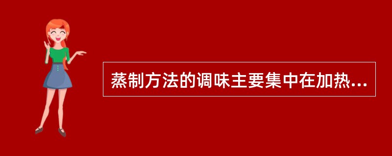 蒸制方法的调味主要集中在加热前后和加热中进行。（）