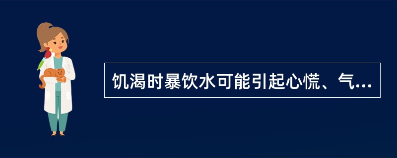 饥渴时暴饮水可能引起心慌、气短、出虚汗等症状。（）