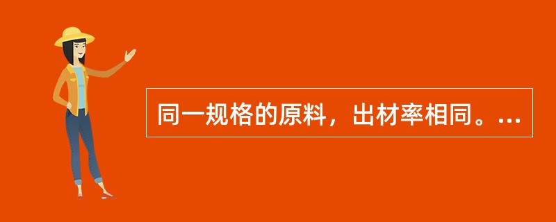 同一规格的原料，出材率相同。（）