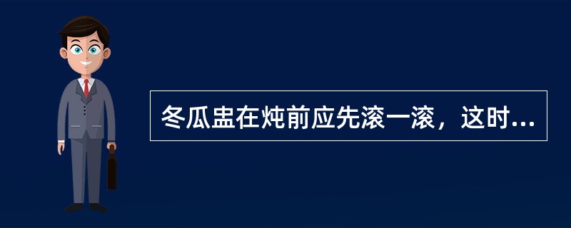 冬瓜盅在炖前应先滚一滚，这时适用（）方法。