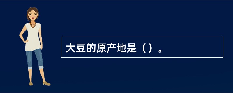 大豆的原产地是（）。