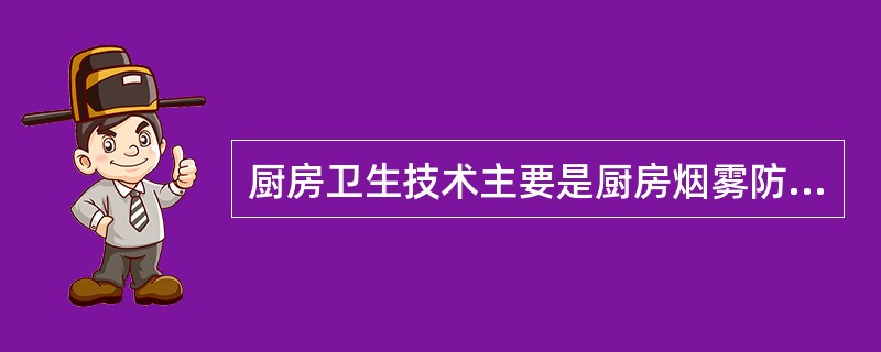 厨房卫生技术主要是厨房烟雾防治技术。（）