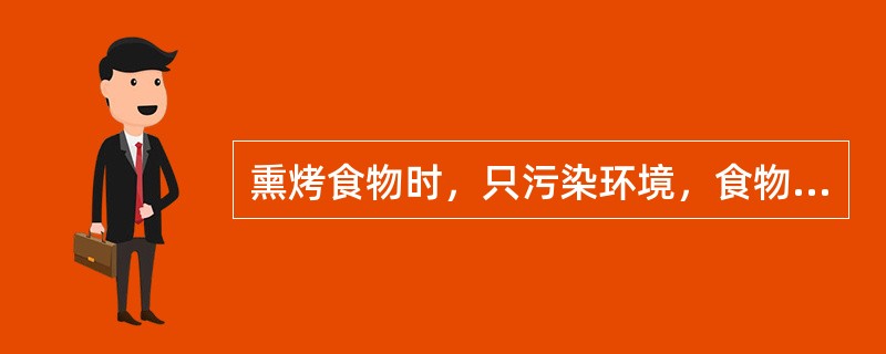 熏烤食物时，只污染环境，食物本身不会受污染。（）