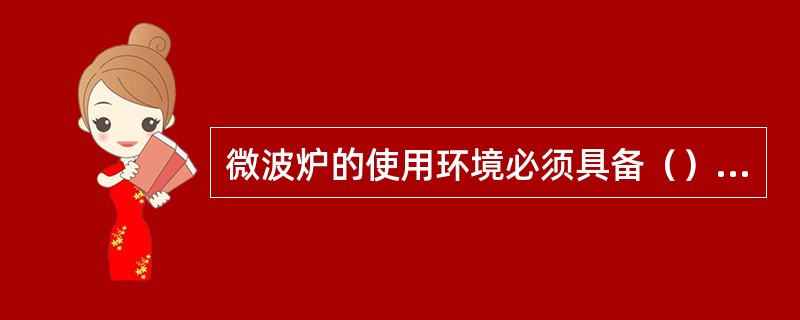 微波炉的使用环境必须具备（）等条件。