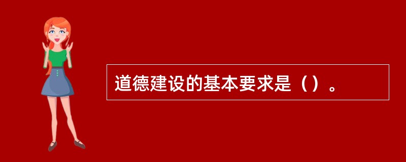 道德建设的基本要求是（）。