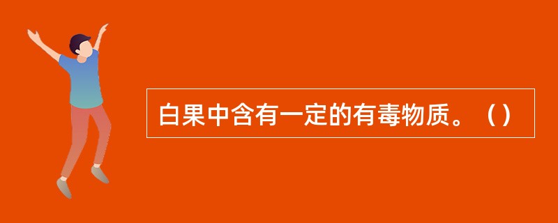 白果中含有一定的有毒物质。（）