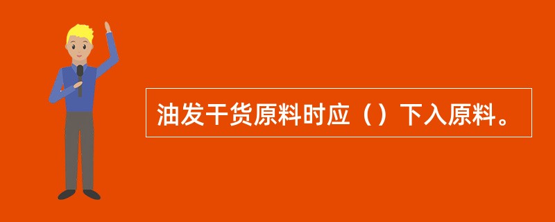 油发干货原料时应（）下入原料。