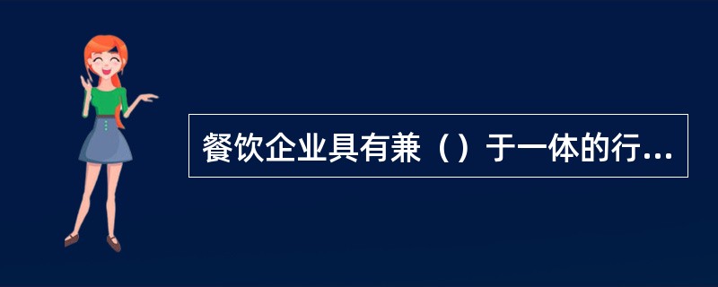 餐饮企业具有兼（）于一体的行业特点。