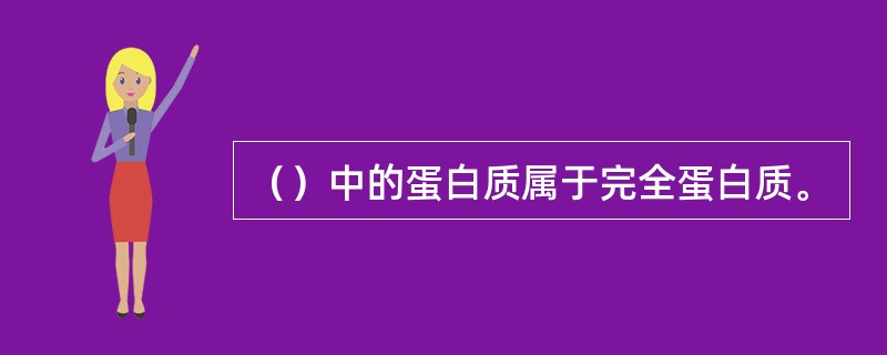 （）中的蛋白质属于完全蛋白质。