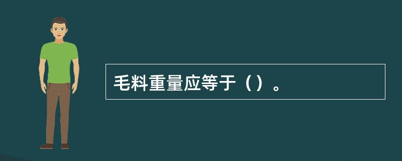 毛料重量应等于（）。