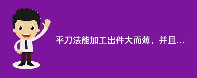 平刀法能加工出件大而薄，并且比较均匀的片状物料。（）