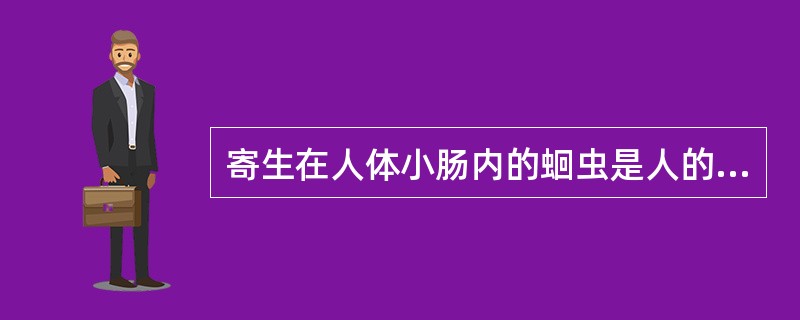 寄生在人体小肠内的蛔虫是人的宿主。（）