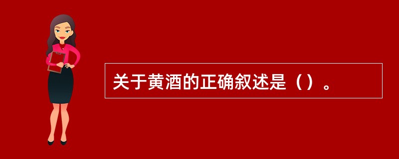 关于黄酒的正确叙述是（）。
