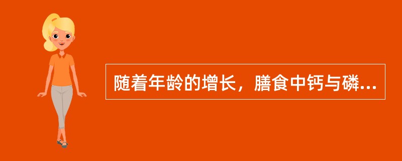 随着年龄的增长，膳食中钙与磷的构成比例会逐渐减少。（）