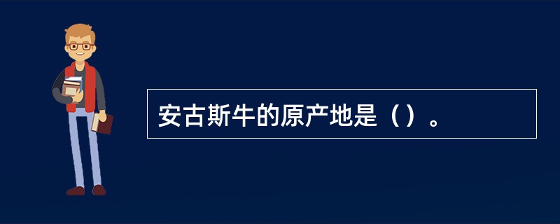 安古斯牛的原产地是（）。