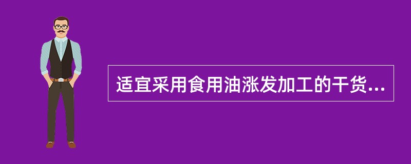 适宜采用食用油涨发加工的干货原料是（）。