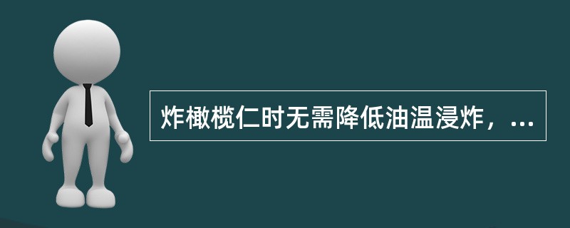 炸橄榄仁时无需降低油温浸炸，用130～140℃油温直炸至油泡变少，色泽呈浅金黄色即可出锅（）
